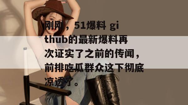 刚刚，51爆料 github的最新爆料再次证实了之前的传闻，前排吃瓜群众这下彻底凉透了。