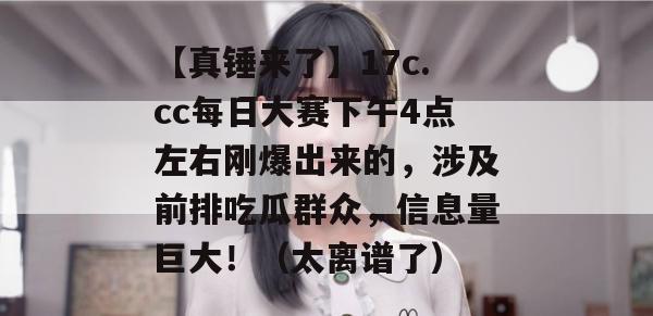 【真锤来了】17c.cc每日大赛下午4点左右刚爆出来的，涉及前排吃瓜群众，信息量巨大！（太离谱了）